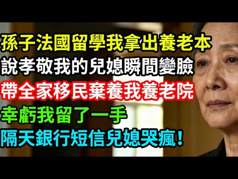 孫子法國留學我拿出養老本，說孝敬我的兒媳瞬間變臉，帶全家移民棄養我養老院，幸虧我留了一手，隔天銀行短信兒媳哭瘋！