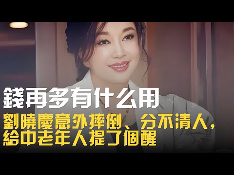 錢再多有什麼用？劉曉慶意外摔倒、分不清人，給中老年人提了個醒