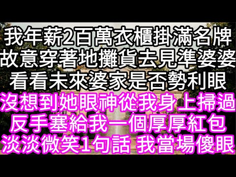 我年薪2百萬衣櫃掛滿名牌故意穿著地攤貨去見準婆婆看看未來婆家是否勢利眼沒想到她眼神從我身上掃過塞給我1個厚厚紅包 #心書時光 #為人處事 #生活經驗 #情感故事 #唯美频道 #爽文