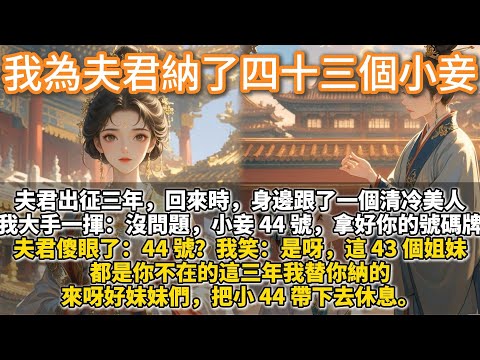 完結搞笑爽文：我爲夫君納了四十三個小妾，夫君出征三年，回來時，身邊跟了一個清冷美人。我大手一揮：小妾 44 號，拿好你的號碼牌。夫君傻眼了：44 號？我笑：是呀，這 43 個姐妹，都是我替你納的···