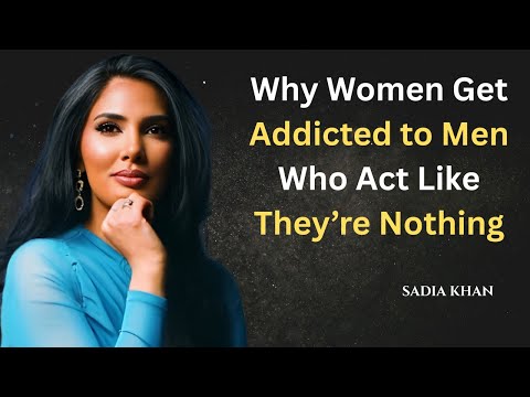 Why Women Get Addicted to Men Who Act Like They’re | Sadia Khan