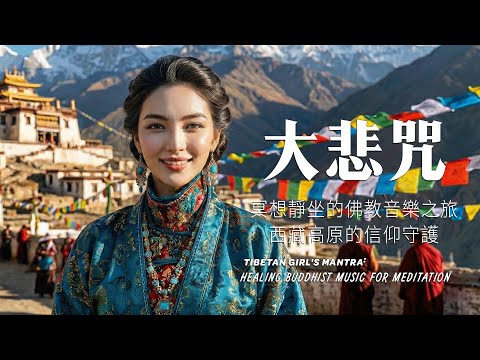 【大悲咒】西藏高原的信仰守護｜絕美藏地女主，適合療癒心靈、冥想靜坐的佛教音樂之旅Tibetan Girl's Mantra: Healing Buddhist Music for Meditation