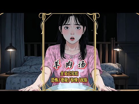 【完結文】受邀去男友家的半山別墅品嘗家族秘傳「兩角羊」，直到我發現自己每晚喝的湯，原料似乎不太對勁……一口氣看完【羊肉湯】#有聲漫畫 #睡前故事 #恐怖懸疑 #原創動畫 #