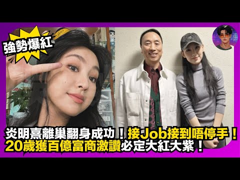 【強勢爆紅】Gigi炎明熹離巢翻身成功｜接Job接到唔停手｜20歲獲百億富商激讚必定大紅大紫｜娛樂爆爆爆