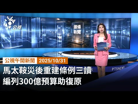 20251031 公視午間新聞 完整版｜馬太鞍災後重建條例三讀 編列300億預算助復原