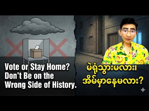 Vote or Stay Home? Don't Be on the Wrong Side of History. မဲရုံသွားမလား၊ အိမ်မှာနေမလား?