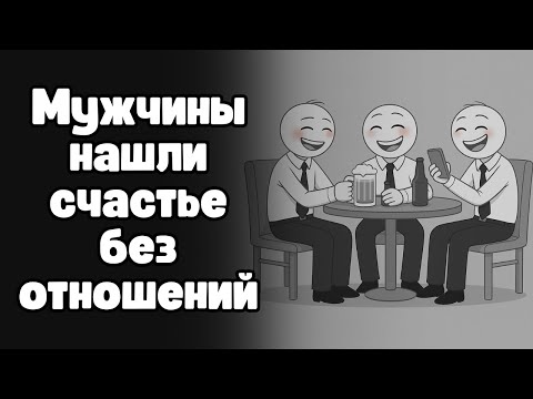 Женщины никогда не думали, что мужчины будут счастливее в одиночестве (но они по правде счастливы)