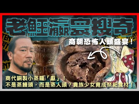 【老鱷瀛寰搜奇】EP21 商朝恐怖人頭盛宴！商代銅製小蒸籠「甗」！不是蒸饅頭，而是蒸人頭？貴族少女竟成祭祀食材！恐怖祭祀坑出土，揭發古代食人證據！商朝竟以人作牲口祭祀鬼神！商紂王酒池肉林大嚼人肉？
