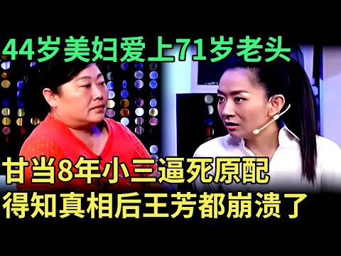 44岁美妇爱上71岁老头，甘当8年小三逼死原配，得知是骗子还想打工给他养老送终，王芳崩溃全场哗然【王芳王为念调解】