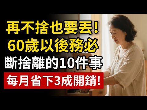 再不捨也要丟！60歲以後務必斷捨離的10件事，告別窮忙，每月竟能省下3成開銷！？