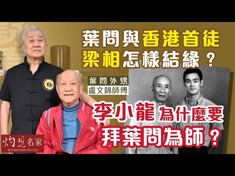 【字幕】葉問外甥盧文錦師傅：葉問與香港首徒梁相怎樣結緣？李小龍為什麼要拜葉問為師？《詠春傳承》（2023-06-08）