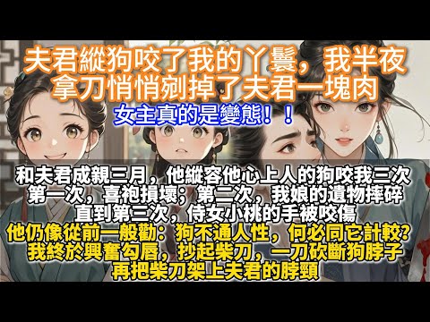 完結瘋批爽文：夫君縱狗咬了我的丫鬟，我半夜拿刀悄悄剜掉了夫君一塊肉。我天生记仇，睚眦必报。和张淮安成亲三月，他纵容他心上人的狗咬我三次。第一次，喜袍损坏，满堂宾客笑话。第二次，院子被毁，我娘的遗物摔碎