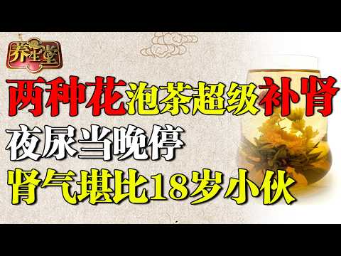 早起别乱喝水了！两种花泡茶超级补肾，夜尿当晚停，肾津、肾气堪比18岁小伙【养生堂】