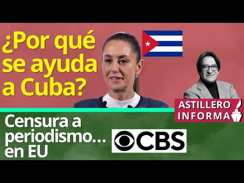 #AstilleroInforma | Sheinbaum explica razones de ayuda a Cuba// En EU, “posponen” reportaje de CBS