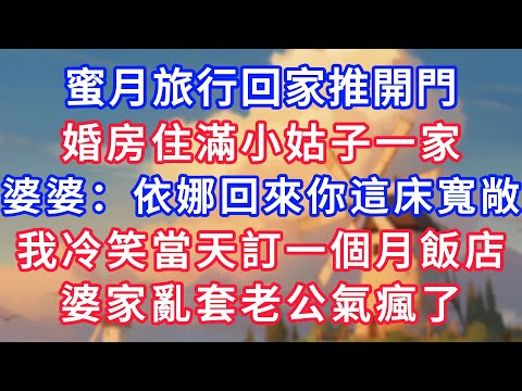 蜜月旅行回家推開門，婚房裡住滿小姑一家。婆婆：依娜回來你這床寬敞些。我冷笑當天訂一個月飯店，婆家亂套老公氣瘋了！#為人處世#生活經驗#情感故事#故事#小說#戀愛#情感#婚姻#深夜淺讀 深夜淺讀#說故事