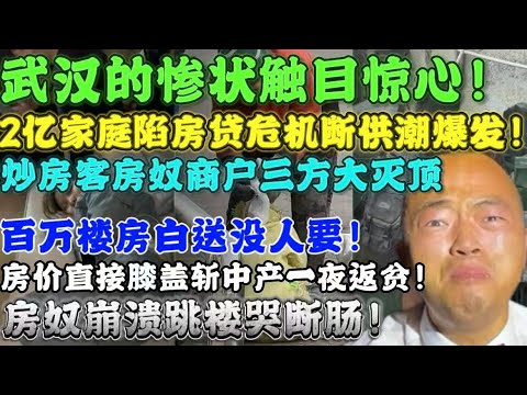 武汉的惨状触目惊心！业主舍不得吃舍不得穿，供不起又卖不掉，房奴崩溃跳楼哭断肠，买了一个房这辈子全毁了，高盛重锤！中国楼市需中国楼市还要暴跌30%成白菜价！