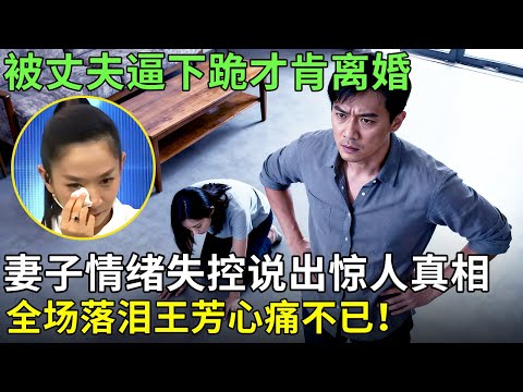 被丈夫逼下跪才肯离婚，妻子情绪失控说出惊人真相，全场落泪王芳心痛不已！【王芳王为念情感调解】