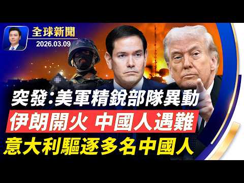 突發：美軍精銳部隊異動；伊朗指揮官再遭猛襲；伊朗開火，中國人遇難；法國軍艦開往地中海；意大利驅逐多名中國人，他們犯了什麼事？中東戰火，油價飆升【全球新聞】2026-03-09