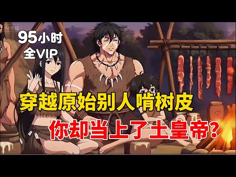 【95小时全VIP01】穿越原始别人都在啃树皮，你却当上了土皇帝？