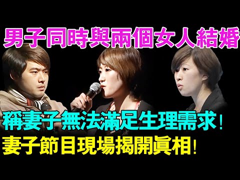 男子竟然同时和两个女人结婚？称原妻子无法满足生理需求！妻子节目现场揭开真相！【幸福调解室】