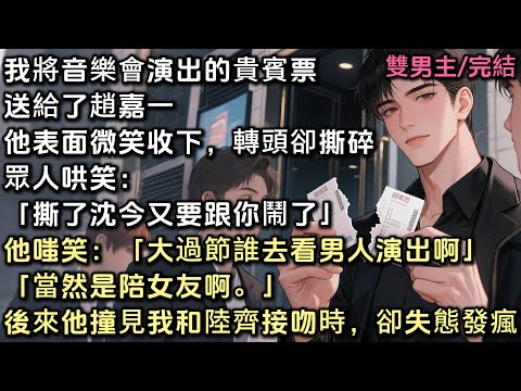 我將演出的貴賓票送給了趙嘉一。他表面微笑地收下，轉頭卻個粉碎。眾人哄笑：「撕了沈今又要跟你鬧了」他嗤笑：「大過節誰去看男人演出啊，當然是陪女友啊。」可後來他撞見我和陸齊接吻時，卻失態到發瘋。#bl