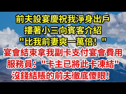前夫設宴慶祝我淨身出戶，摟著小三向賓客介紹"比我前妻爽一萬倍！"宴會結束他拿我副卡支付宴會費用，服務員"卡主已將此卡凍結"沒錢結賬的前夫徹底傻眼！#正能量 #故事分享 #故事頻道 #人生感悟 #情感