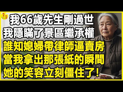 我66歲，先生剛過世，我隱瞞了景區繼承權，誰知媳婦帶律師逼賣房，當我拿出那張紙的瞬間，她的笑容立刻僵住了！#中老年生活 #為人處世 #生活經驗 #情感故事 #幸福人生 #上了年紀該明白的事