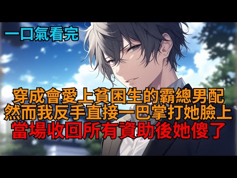 【爽文】穿書霸總文裡的舔狗男配。資助的白眼狼女主正要把我當成她和男主的踏腳石，而我卻嚇得立馬一巴掌抽在她臉上，反手一通電話收回所有資助，她徹底傻了！  #小说推荐 #一口气看完