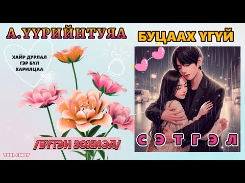 А.ҮҮРИЙНТУЯА "БУЦААХ ҮГҮЙ СЭТГЭЛ" БҮТЭН ЗОХИОЛ