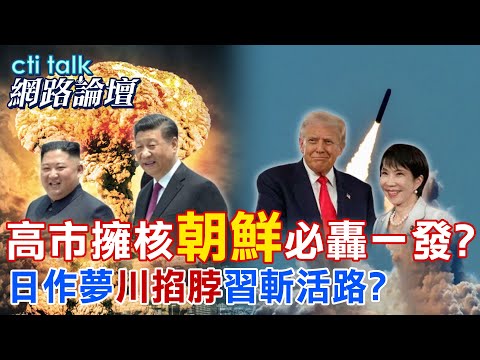 【全程字幕】 高市擁核"朝鮮"必轟一發? 日作夢"川掐脖"習斬活路? |cti talk網路論壇 @ctitalk網路論壇 @中天電視CtiTv