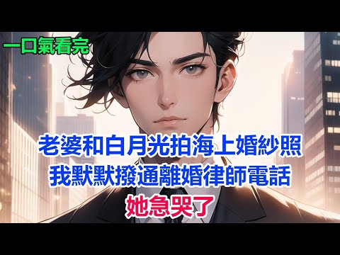 老婆和白月光拍海上婚紗照，我默默撥通離婚律師電話，她急哭了#故事 #小說 #爽文