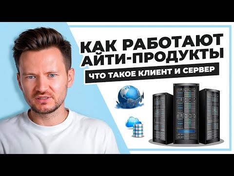 КАК УСТРОЕНЫ ВСЕ АЙТИ ПРОДУКТЫ? Что такое клиент, сервер и клиент-серверная архитектура?