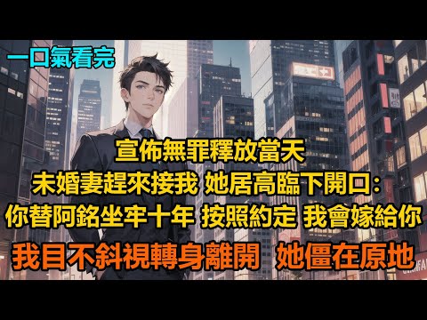宣佈無罪釋放當天,未婚妻趕來接我,她居高臨下開口:你替阿銘坐牢十年,按照約定,我會嫁給你!我目不斜視,轉身離開,她僵在原地