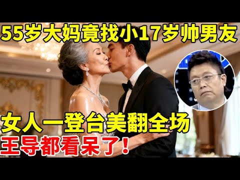55岁大妈竟找小17岁帅气男友,谁料女人一登台美翻全场!王导都看呆了【王芳王为念访谈】