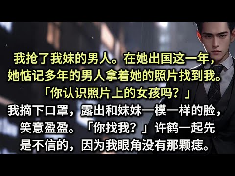 我抢了我妹的男人。在她出国这一年,她惦记多年的男人拿着她的照片找到我。「你认识照片上的女孩吗?」我摘下口罩,露出和妹妹一模一样的脸,笑意盈盈。「你找我?」许鹤一起先是不信的,因为我眼角没有那颗痣。