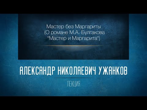 Мастер без Маргариты (О романе М.А. Булгакова). Проф. А.Н. Ужанков