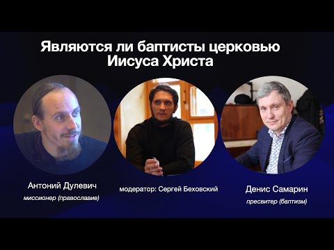 Являются ли баптисты церковью Иисуса Христа. Антоний Дулевич, Денис Самарин, Сергей Беховский