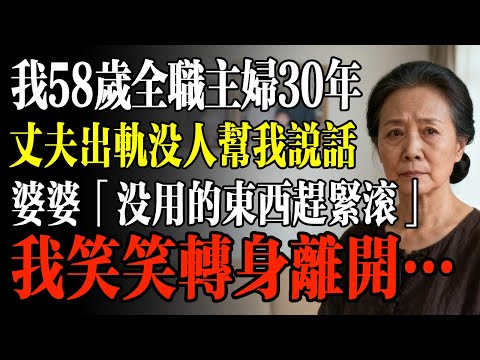 我58歲全職主婦30年，丈夫出軌沒人幫我說話，婆婆「沒用的東西趕緊滾」，我笑笑轉身離開…#幸福 #人生 #故事 #老年 #退休後 #情感 #人生感悟 #養生 #哲理 #老年生活