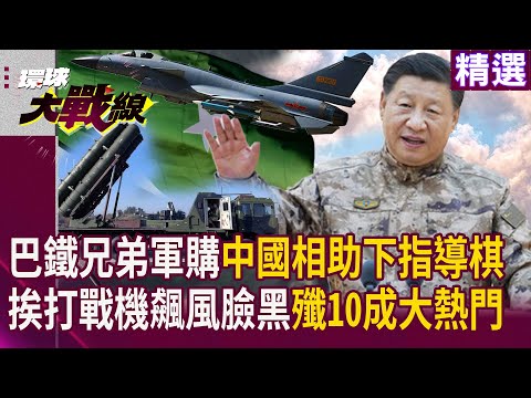 巴鐵兄弟買軍購習近平相助下指導棋！ 挨打戰機飆風賣不掉臉黑 殲10成軍工大熱門｜#寰宇新聞 #環球大戰線