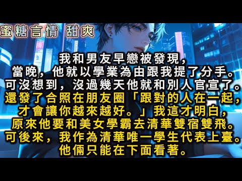我和男友早戀被發現，當晚他就以學業為由跟我提了分手。可沒想到，沒過幾天他就和別人官宣了。我這才明白，原來他要和美女學霸去清華雙宿雙飛。可後來，我作為清華唯一學生代表上臺。他倆只能在下面看著。
