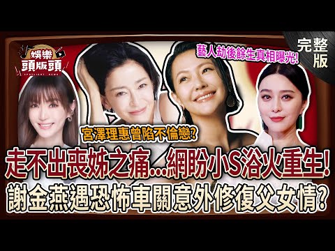 【娛樂頭版頭】宮澤理惠陷不倫戀險「想不開」？走不出喪姊之痛？網盼小S浴火重生！謝金燕遇恐怖車關竟修復父女情？范冰冰人間蒸發後轉戰國際舞台！藝人劫後餘生真相曝光！20250716｜粘嫦鈺、麥若愚、呂文婉
