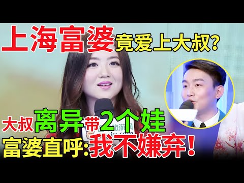 上海富婆竟爱上大叔？大叔离异带2个娃！富婆直呼:我不嫌弃！【都市男女相亲秀】#相亲 #都市爱情 #吐槽