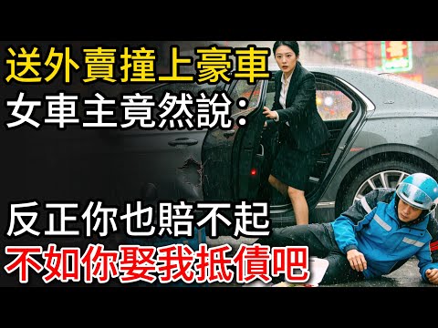 我送外賣撞上豪車,女主人竟然說:反正你也賠不起,不如你娶我抵債吧