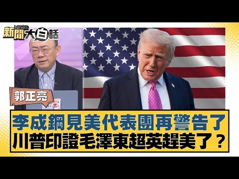 李成鋼見美代表團再警告了 川普印證毛澤東超英趕美了？【#新聞大白話】20251106｜#郭正亮 #李勝峰 #姜保真