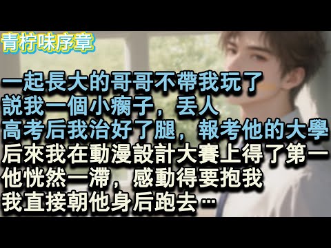 【完结爽文】一起長大的哥哥不帶我玩了，說我一個小瘸子，丟人。高考後我治好了腿，報考了他的大學，後來我在動漫設計大賽上得了第一名，他恍然一滯，感動得要抱我。我看都沒看他一眼，直接朝#小说 #愛情 #故事