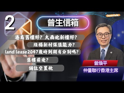【曾生信箱】港島舊樓好？大西北新樓好？綠楊新村保值能力？land lease2047幾時到期有分別嗎？舊樓前途？舖位空置稅(22/11/2024)