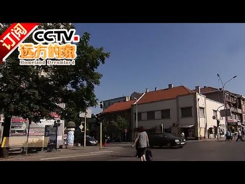 《远方的家》 20180118 一带一路(297)塞尔维亚 重现生机 | CCTV中文国际