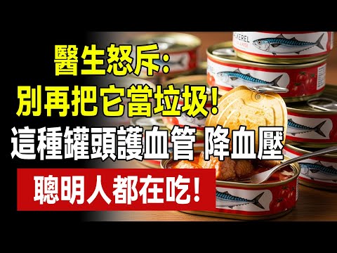 別再小看罐頭了！醫生揭秘：1種魚罐頭，堪稱「心腦血管」守護神，營養竟比新鮮的還好！