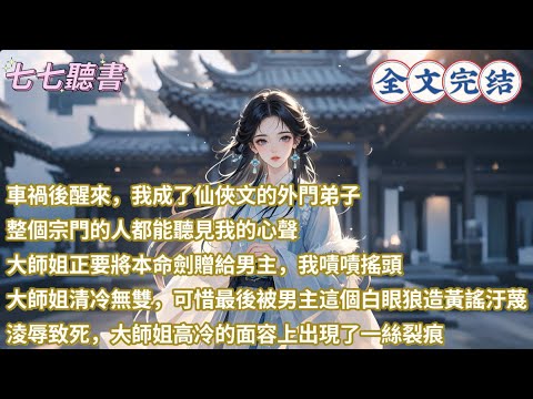 車禍後醒來，我成了仙俠文的外門弟子，整個宗門的人都能聽見我的心聲，大師姐正要將本命劍贈給男主，我嘖嘖搖頭，大師姐清冷無雙，可惜最後被男主這個白眼狼造黃謠汙蔑，淩辱致死，大師姐高冷的面容上出現了一絲裂痕