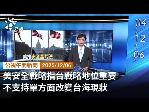 20251206 公視午安新聞 完整版（無網路版權內容除外）｜美安全戰略指台戰略地位重要 不支持單方面改變台海現狀